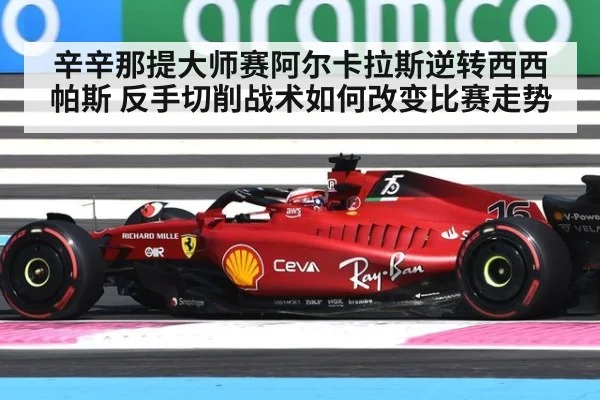 辛辛那提大师赛阿尔卡拉斯逆转西西帕斯 反手切削战术如何改变比赛走势